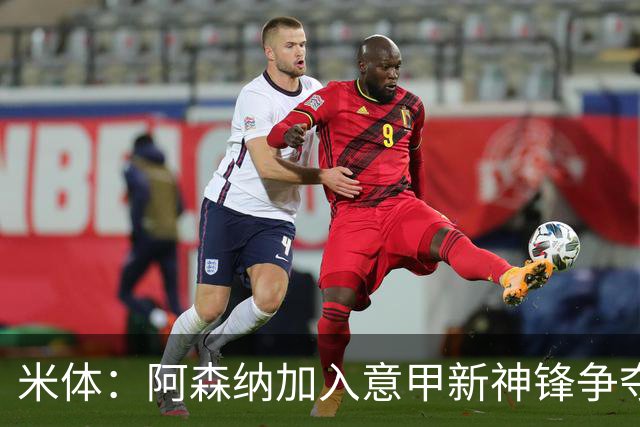 米体：阿森纳加入意甲新神锋争夺！阿尔特塔确认拉亚不会离队！