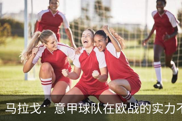 马拉戈：意甲球队在欧战的实力不止如此；意大利年轻人并不差